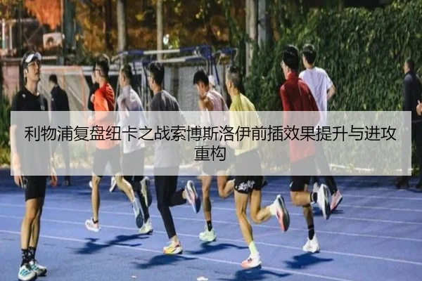 利物浦复盘纽卡之战索博斯洛伊前插效果提升与进攻重构