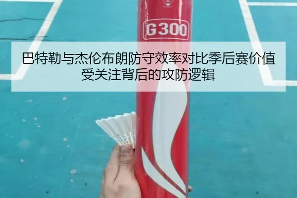 巴特勒与杰伦布朗防守效率对比季后赛价值受关注背后的攻防逻辑